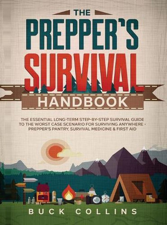 The Prepper's Survival Handbook: The Essential Long-Term Step-By-Step Survival Guide to the Worst Case Scenario for Surviving Anywhere - Prepper's Pantry, Survival Medicine & First Aid by Buck Collins 9781989777596
