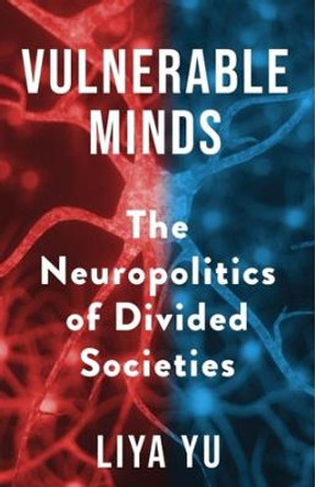 Vulnerable Minds: The Neuropolitics of Divided Societies by Liya Yu