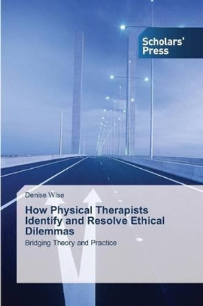 How Physical Therapists Identify and Resolve Ethical Dilemmas by Wise Denise 9783639761429
