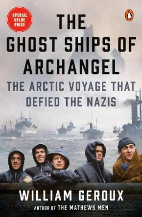 The Ghost Ships of Archangel: The Arctic Voyage That Defied the Nazis by William Geroux