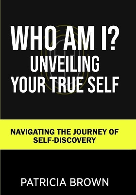 Who Am I?: Unveiling Your True Self: Navigating the Journey of Self-Discovery by Patricia Brown 9782283280430