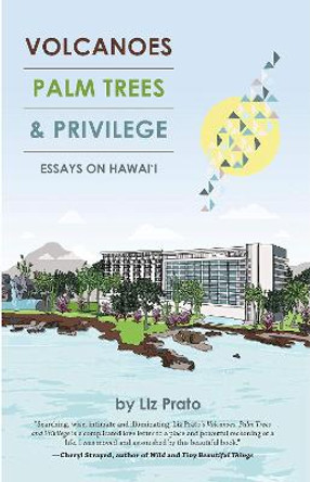 Volcanoes, Palm Trees & Privilege: Essays on Hawai'i by Liz Prato