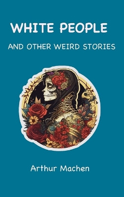 White People: and Other Weird Stories by Arthur Machen 9781963956504
