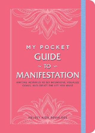 My Pocket Guide to Manifestation: Anytime Activities to Set Intentions, Visualize Goals, and Create the Life You Want by Kelsey Aida Roualdes