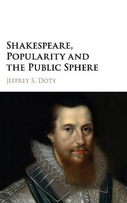Shakespeare, Popularity and the Public Sphere by Jeffrey S. Doty 9781107163379