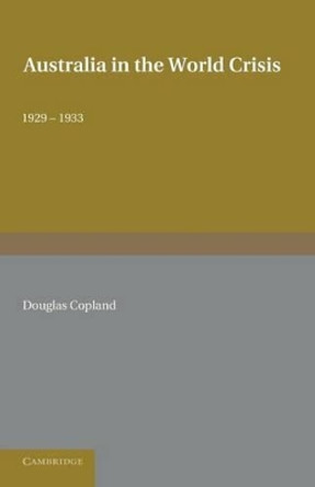Australia in the World Crisis, 1929-1933: The Alfred Marshall Lectures Delivered in the University of Cambridge, October and November 1933 by Douglas Copland 9781107692862