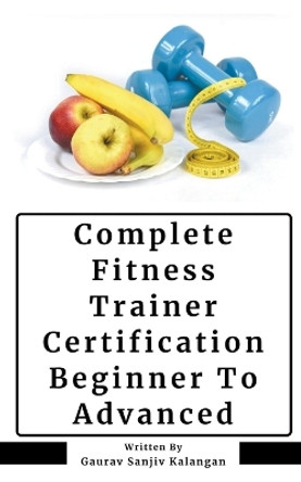Complete Fitness Trainer Certification: Beginner To Advanced by Gaurav Sanjiv Kalangan 9798224005550