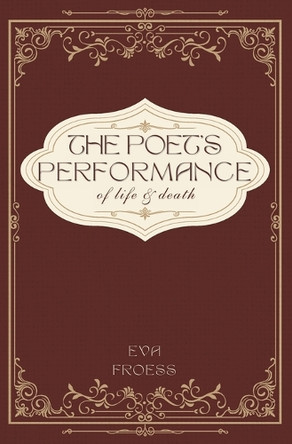 The Poet's Performance of Life and Death by Eva Froess 9781069105905