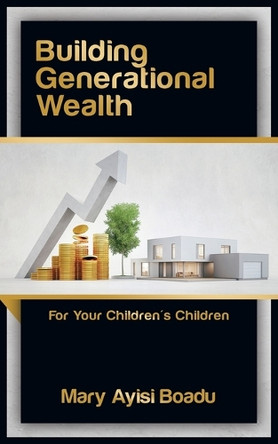 Building Generational Wealth: For Your Children's Children by Mary Ayisi Boadu 9781728379340