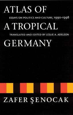 Atlas of a Tropical Germany: Essays on Politics and Culture, 1990-1998 by Zafer Senocak