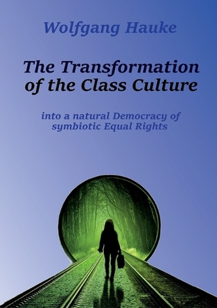 The Transformation of the Class Culture: into a natural Democracy of symbiotic Equal Rights by Wolfgang Hauke 9783759758439