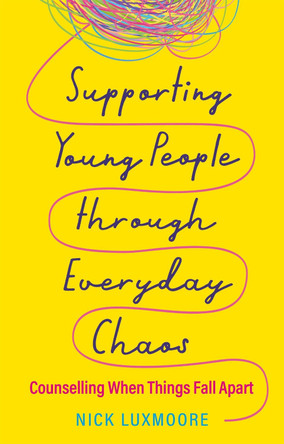 Supporting Young People through Everyday Chaos: Counselling When Things Fall Apart by Nick Luxmoore