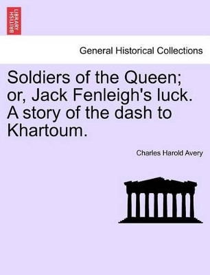 Soldiers of the Queen; Or, Jack Fenleigh's Luck. a Story of the Dash to Khartoum. by Charles Harold Avery 9781241377892