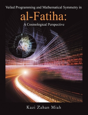 Veiled Programming and Mathematical Symmetry in al-Fatiha: A Cosmological Perspective by Kazi Zahan Miah 9798369495063