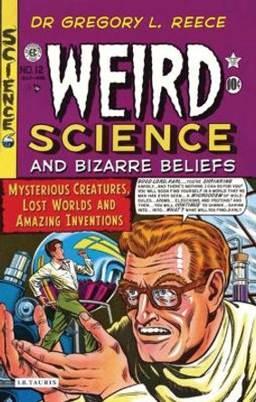 Weird Science and Bizarre Beliefs: Mysterious Creatures, Lost Worlds and Amazing Inventions by Gregory L. Reece 9781845117566
