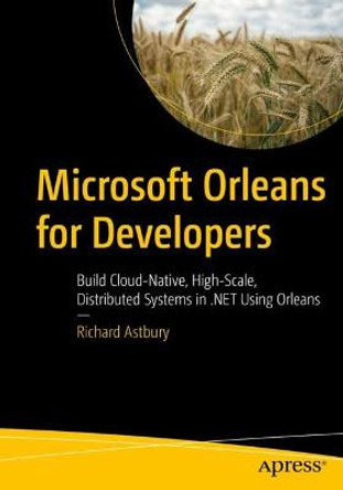 Microsoft Orleans for Developers: Build Cloud-Native, High-Scale, Distributed Systems in .NET Using Orleans by Richard Astbury