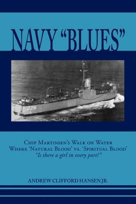 Navy Blues: Chip Martinsen's Walk on Water Where Natural Blood Versus Spiritual Blood - Is There a Girl in Every Port? by Andrew Clifford Hansen 9781425106973