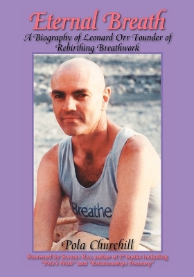 Eternal Breath: A Biography of Leonard Orr Founder of Rebirthing Breathwork by Pola Churchill 9781425107635