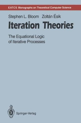 Iteration Theories: The Equational Logic of Iterative Processes by Stephen L. Bloom 9783642780363