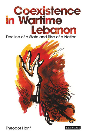 Coexistence in Wartime Lebanon: Decline of a State and Rise of a Nation by Theodor Hanf 9781848857155