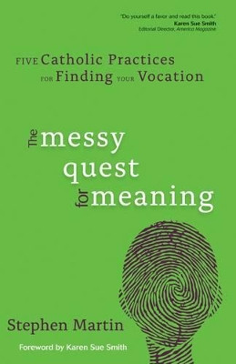The Messy Quest for Meaning: Five Catholic Practices for Finding Your Vocation by Stephen Martin 9781933495323