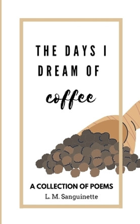 The Days I Dream of Coffee by L M Sanguinette 9798215024089