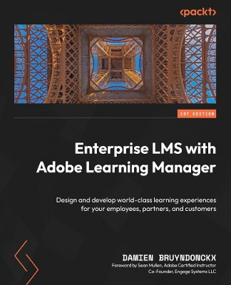 Enterprise LMS with Adobe Learning Manager: Design and develop world-class learning experiences for your employees, partners, and customers by Damien Bruyndonckx 9781804618875