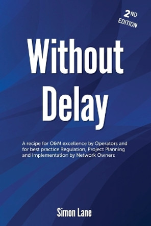 Without Delay 2nd Edition: Strategies For Rail Safety, Operations and Maintenance Excellence and Major Project Business Case Development. by Simon Lane 9781763566439