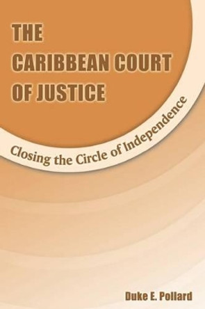 The Caribbean Court of Justice: Closing the Circle of Independence by Duke Pollard 9789768167415 The Caribbean Court of Justice: Closing the Circle of Independence by Duke Pollard 9789768167415
