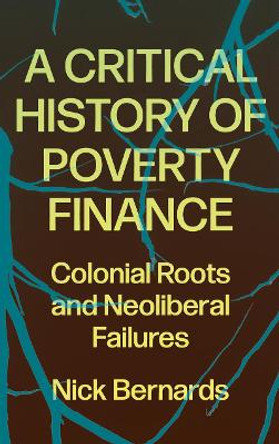 A Critical History of Poverty Finance: Colonial Roots and Neoliberal Failures by Nick Bernards