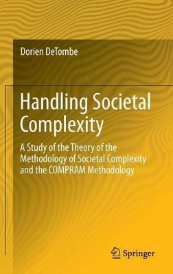 Handling Societal Complexity: A Study of the Theory of the Methodology of Societal Complexity and the COMPRAM Methodology by Dorien DeTombe 9783662439166