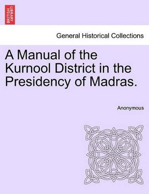 A Manual of the Kurnool District in the Presidency of Madras. by Anonymous 9781241132736