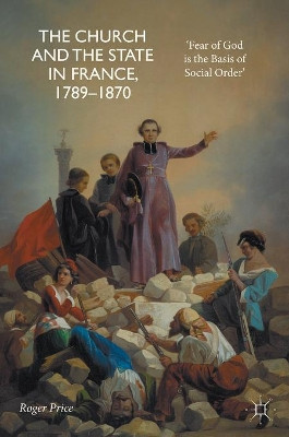 The Church and the State in France, 1789-1870: 'Fear of God is the Basis of Social Order' by Roger Price 9783319632681