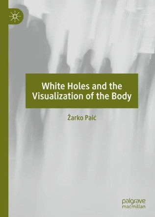 White Holes and the Visualization of the Body by Zarko Paic 9783030144661