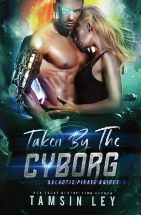Taken by the Cyborg: A Spicy Sci Fi Military Romance by Tamsin Ley 9781950027293