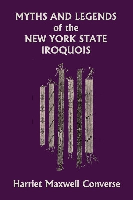 Myths and Legends of the New York State Iroquois (Yesterday's Classics) by Harriet Maxwell Converse 9781633342415