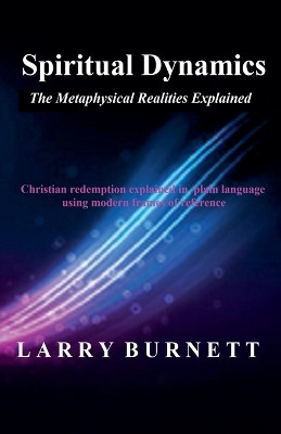 Spiritual Dynamics: The Metaphysical Realities Explained by Larry Burnett 9798201957544