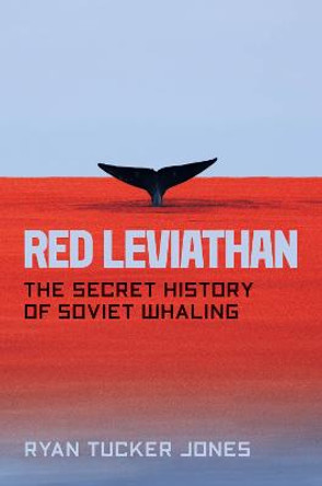 Red Leviathan: The Secret History of Soviet Whaling by Ryan Tucker Jones