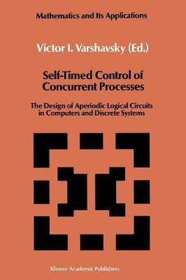 Self-Timed Control of Concurrent Processes: The Design of Aperiodic Logical Circuits in Computers and Discrete Systems by Victor I. Varshavsky 9789401067058