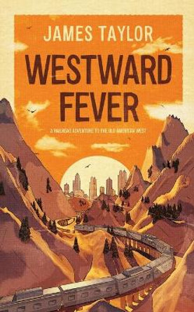 Westward Fever: A Railroad Adventure to the Old American West by James Taylor 9781800319615
