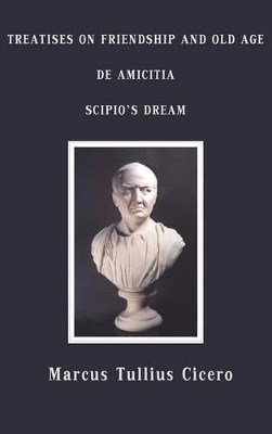 Treatises on Friendship and Old Age, De Amicitia, Scipio's Dream by Marcus Tullius Cicero 9781781390054