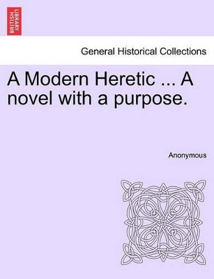 A Modern Heretic ... a Novel with a Purpose. by Anonymous 9781241192419