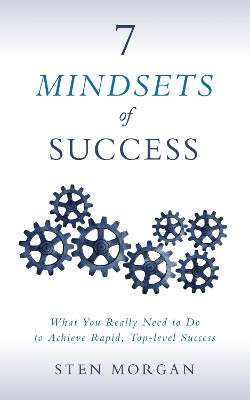 7 Mindsets of Success: What You Really Need to Do to Achieve Rapid, Top-Level Success by Sten Morgan 9781683503019