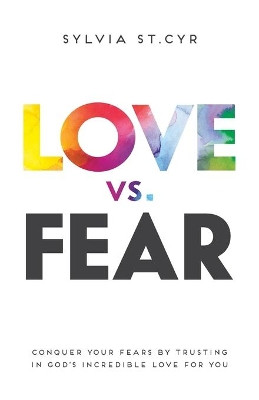 Love vs. Fear: Conquer Your Fears by Trusting in God's Incredible Love for You by Sylvia St Cyr 9781486614776