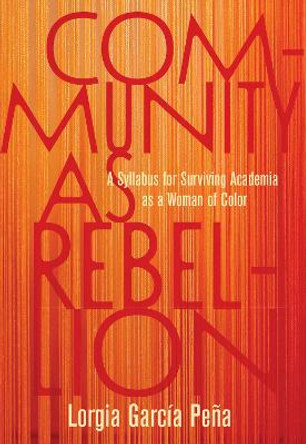 Community as Rebellion: Women of Color, Academia, and the Fight for Ethnic Studies by Lorgia Garcia Pena