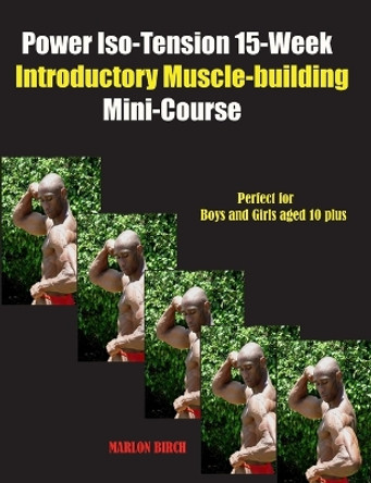 Power Iso-Tension 15 Week Muscle-building introductory Mini-Course by Marlon Birch 9781990089671