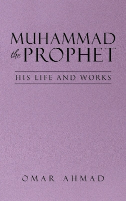Muhammad The Prophet: His Life and Works by Omar Ahmad 9798886409963