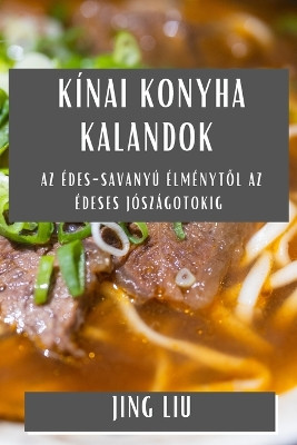 Kínai Konyha Kalandok: Az Édes-Savanyú Élménytől az Édeses Jószágotokig by Jing Liu 9781835591291