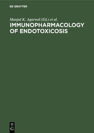 Immunopharmacology of endotoxicosis: Proceedings of the 5th International Congress of Immunology satellite workshop, Kyoto, Japan, August 27, 1983 by Manjul K Agarwal 9783110098877