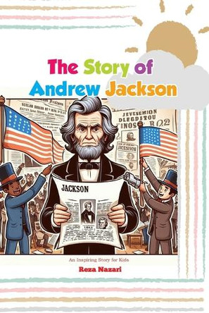 The Story of Andrew Jackson: An Inspiring Story for Kids by Reza Nazari 9798894447735